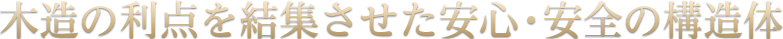 木造の利点を結集させた安心・安全の構造体