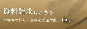 資料請求はこちら　本物件の詳しい資料をご送付致します。
